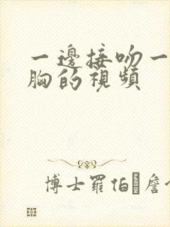 一边接吻一边摸胸的视频