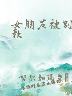 女朋友被别人调教