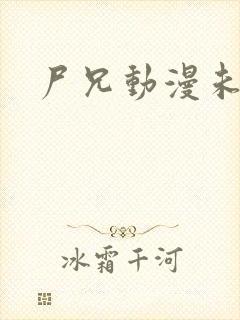 尸兄动漫未删减