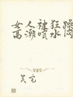 女人被狂躁g点高潮喷水网站