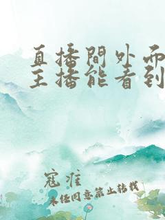 直播间外面的人主播能看到吗