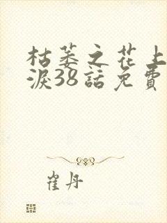 枯萎之花上的眼泪38话免费漫画