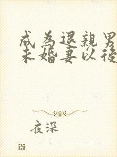 成为退亲男主的未婚妻以后 小说