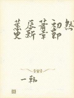 叶辰萧初然刚刚更新章节