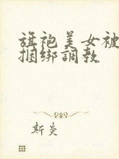 旗袍美女被勒胸捆绑调教