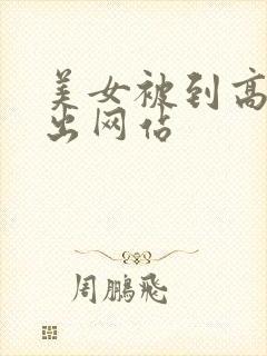 美女被到高潮喷出网站