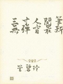 三寸人间笔趣阁无弹窗最新章节