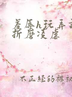 羞辱h玩弄调教折磨凌虐