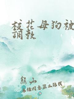 校花母狗被玩弄调教