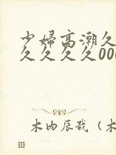 少妇高潮久久久久久久久000