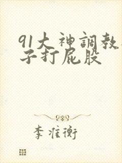 91大神调教桃子打屁股