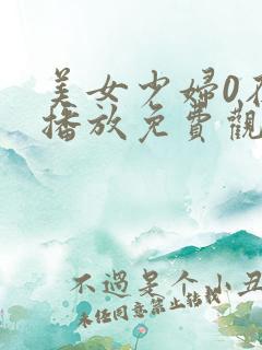 美女少妇0在线播放免费观看