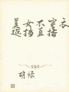 美女不穿衣服无遮挡直播