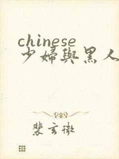 chinese少妇与黑人bbc
