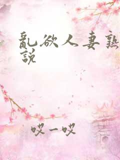 乱欲人妻熟妇小说