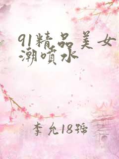 91精品美女高潮喷水