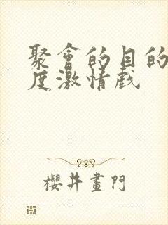 聚会的目的大尺度激情戏