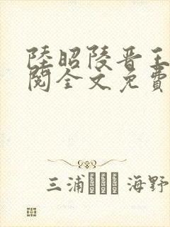 陆昭陵晋王周时阅全文免费阅