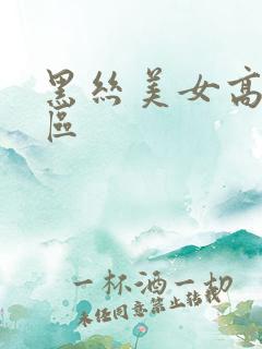 黑丝美女高潮一区