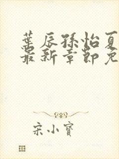 叶辰孙怡夏若雪最新章节免费阅读