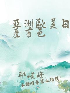 亚洲欧美日本国产有色