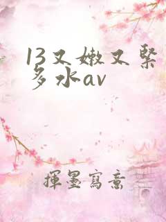 13又嫩又紧又多水av