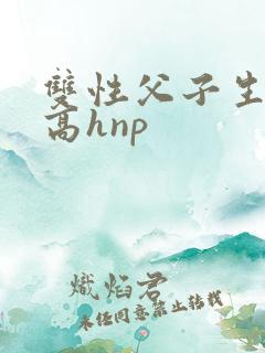 双性父子生子文高hnp