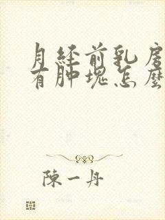 月经前乳房胀痛有肿块怎么办