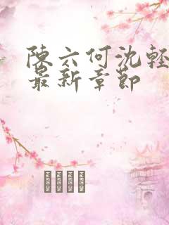 陈六何沈轻舞读最新章节