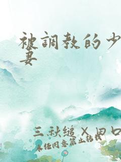 被调教的少妇人妻