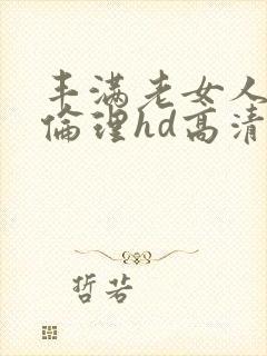 丰满老女人((伦理hd高清))