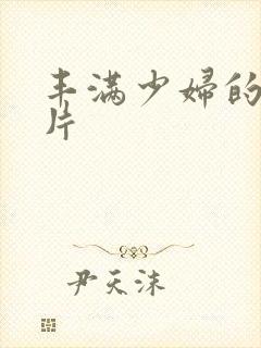 丰满少妇的a毛片