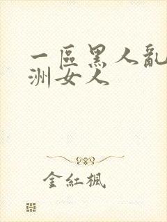 一区黑人乱搞亚洲女人