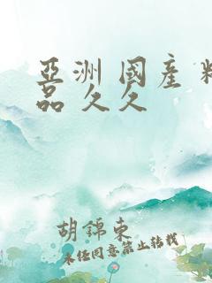 亚洲 国产 精品 久久