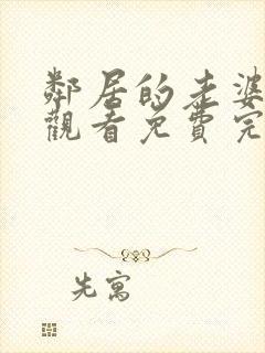 邻居的老婆在线观看免费完整版中字