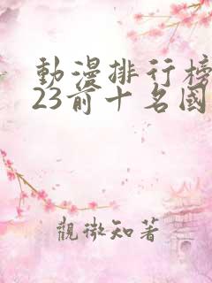 动漫排行榜2023前十名国漫