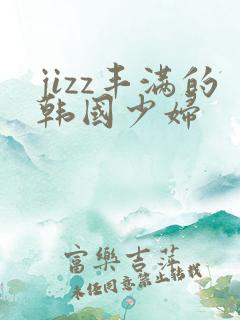 jizz丰满的韩国少妇