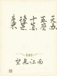 产后十五天奶水不足怎么办