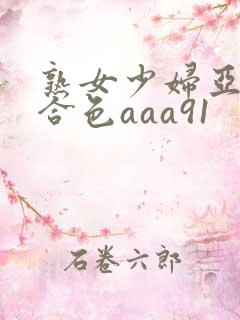 熟女少妇亚洲综合色aaa91