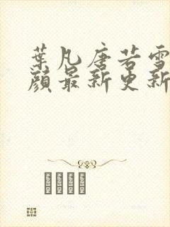 叶凡唐若雪宋红颜最新更新