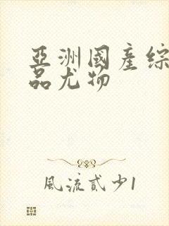 亚洲国产综合精品尤物