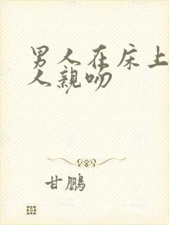 男人在床上和女人亲吻