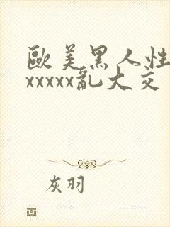 欧美黑人性猛交xxxxx乱大交