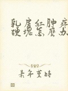 乳房红肿疼痛有硬块怎么办