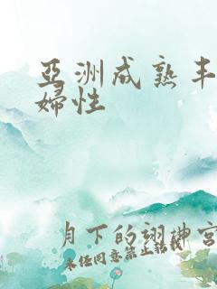 亚洲成熟丰满熟妇性