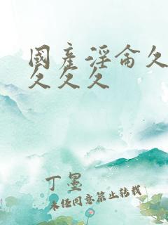 国产淫仑久久久久久久