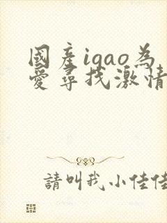 国产igao为爱寻找激情