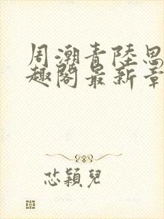 周潮青陆思情笔趣阁最新章节更新内