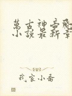 万古神帝飞天鱼小说最新章节在线