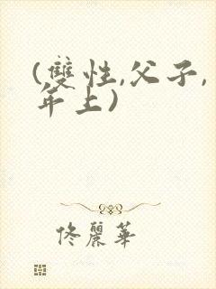 (双性,父子,年上)